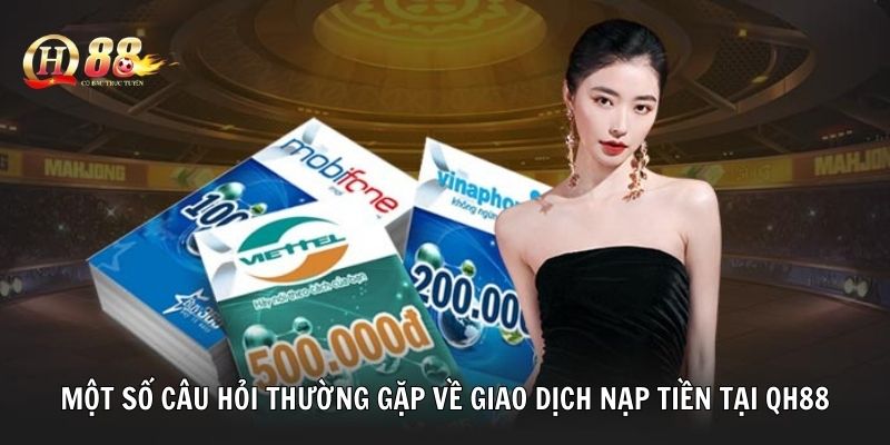 Một số câu hỏi thường gặp về giao dịch nạp tiền tại QH88