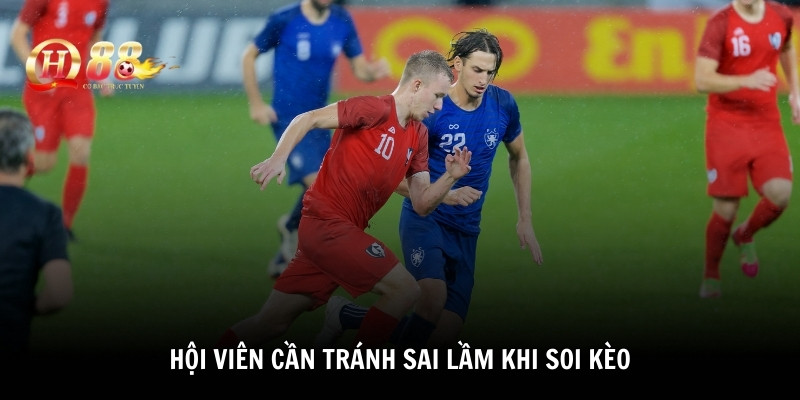 Hội viên cần tránh sai lầm khi soi kèo